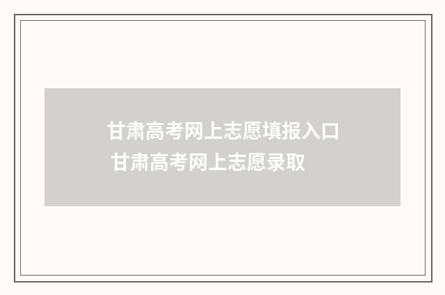 甘肃高考网上志愿填报入口 甘肃高考网上志愿录取