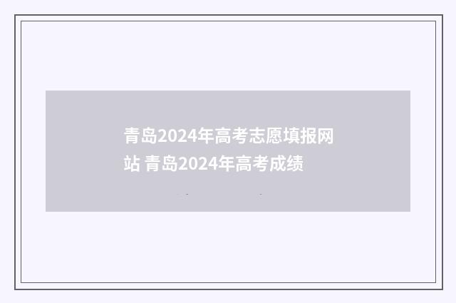 青岛2024年高考志愿填报网站 青岛2024年高考成绩