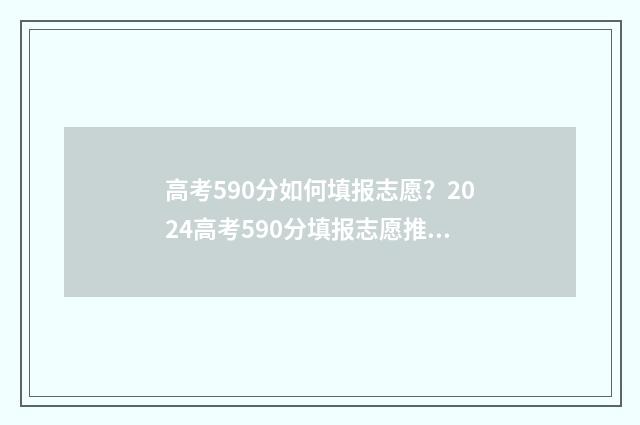 高考590分如何填报志愿？2024高考590分填报志愿推荐院校 高考成绩590分