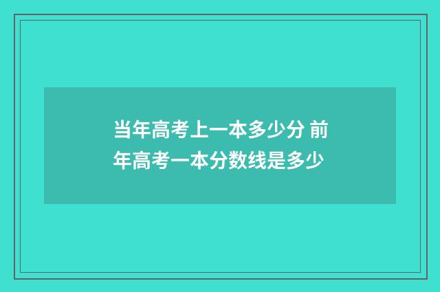 当年高考上一本多少分 前年高考一本分数线是多少
