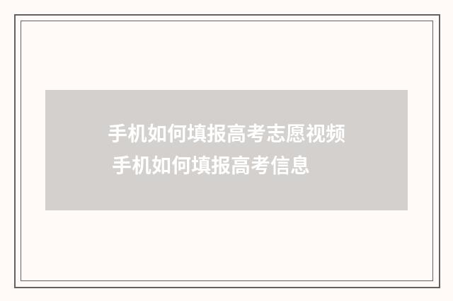 手机如何填报高考志愿视频 手机如何填报高考信息