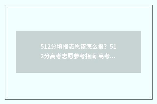 512分填报志愿该怎么报？512分高考志愿参考指南 高考512分能上本科吗
