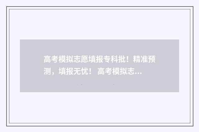 高考模拟志愿填报专科批！精准预测，填报无忧！ 高考模拟志愿填报系统官网