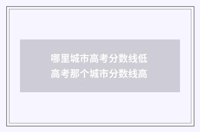 哪里城市高考分数线低 高考那个城市分数线高