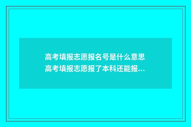 高考填报志愿报名号是什么意思 高考填报志愿报了本科还能报专科吗