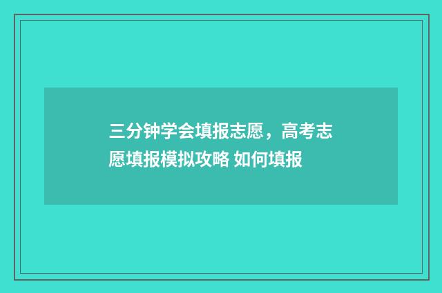三分钟学会填报志愿，高考志愿填报模拟攻略 如何填报
