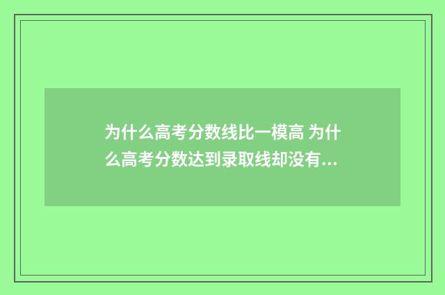 为什么高考分数线比一模高 为什么高考分数达到录取线却没有录取