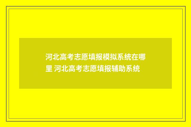 河北高考志愿填报模拟系统在哪里 河北高考志愿填报辅助系统