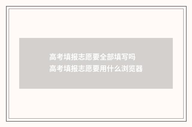 高考填报志愿要全部填写吗 高考填报志愿要用什么浏览器