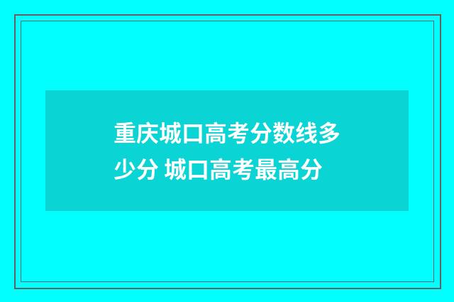 重庆城口高考分数线多少分 城口高考最高分