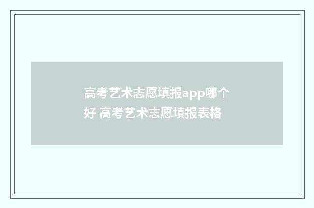 高考艺术志愿填报app哪个好 高考艺术志愿填报表格