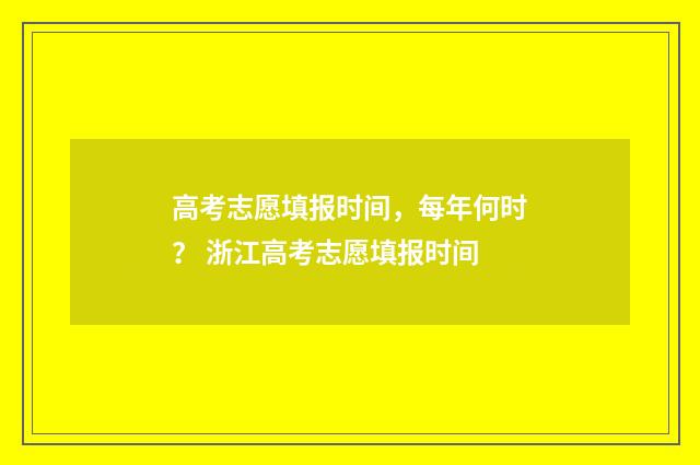 高考志愿填报时间，每年何时？ 浙江高考志愿填报时间