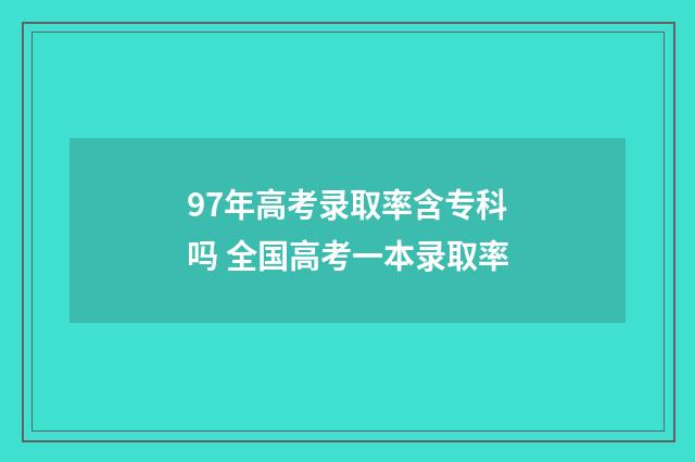 97年高考录取率含专科吗 全国高考一本录取率