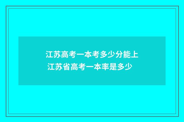 江苏高考一本考多少分能上 江苏省高考一本率是多少