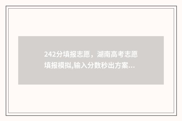 242分填报志愿，湖南高考志愿填报模拟,输入分数秒出方案 志愿填报2-4,2-5
