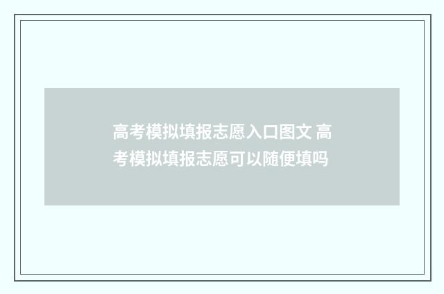 高考模拟填报志愿入口图文 高考模拟填报志愿可以随便填吗