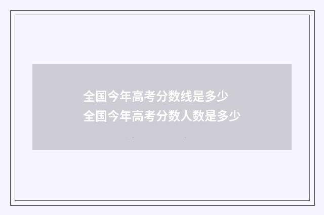 全国今年高考分数线是多少 全国今年高考分数人数是多少