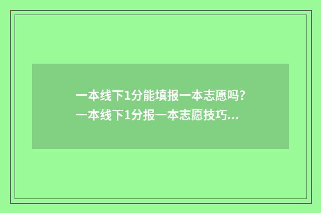 一本线下1分能填报一本志愿吗？一本线下1分报一本志愿技巧 一本线下10分能上什么