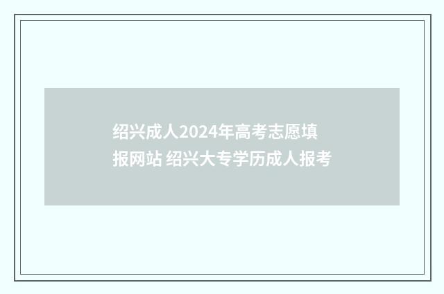 绍兴成人2024年高考志愿填报网站 绍兴大专学历成人报考