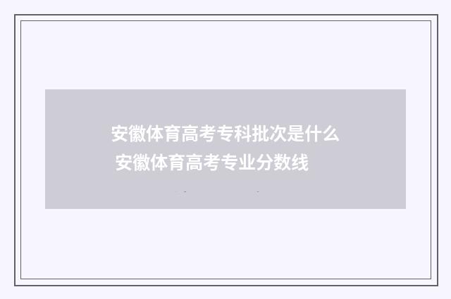 安徽体育高考专科批次是什么 安徽体育高考专业分数线