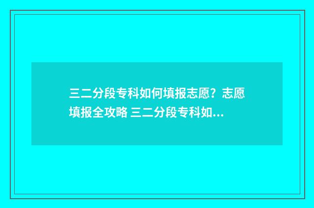 三二分段专科如何填报志愿？志愿填报全攻略 三二分段专科如何考