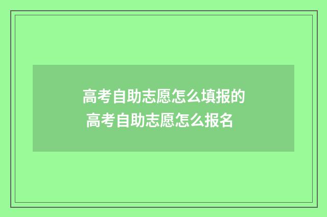 高考自助志愿怎么填报的 高考自助志愿怎么报名