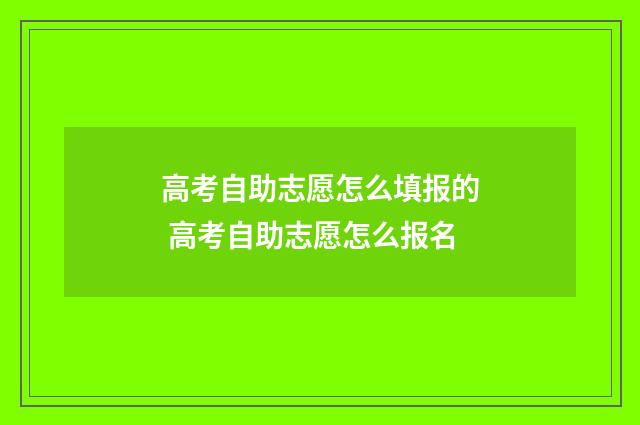 高考自助志愿怎么填报的 高考自助志愿怎么报名