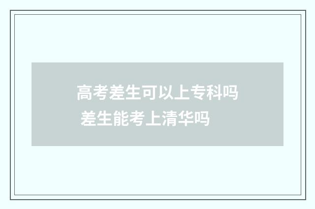高考差生可以上专科吗 差生能考上清华吗