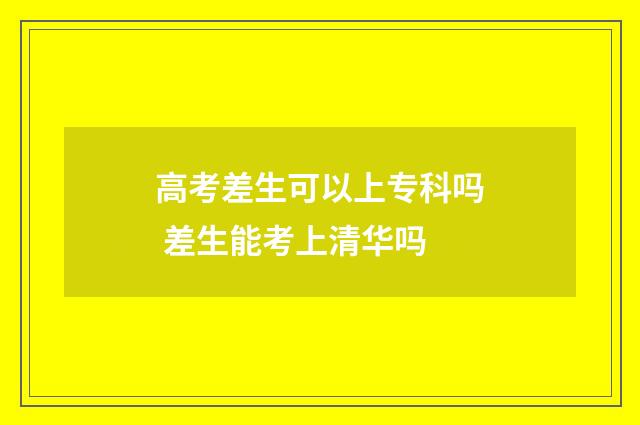 高考差生可以上专科吗 差生能考上清华吗