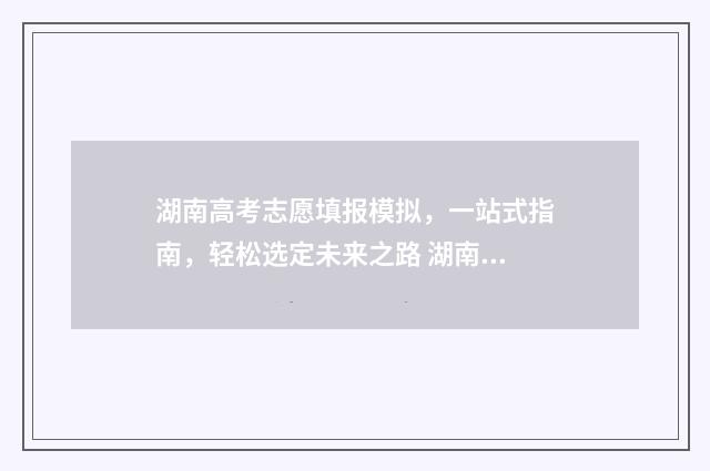 湖南高考志愿填报模拟，一站式指南，轻松选定未来之路 湖南单招录取分数线