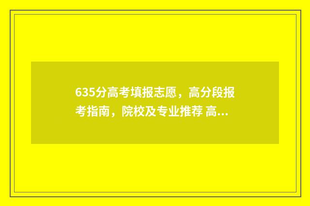 635分高考填报志愿，高分段报考指南，院校及专业推荐 高考分数636