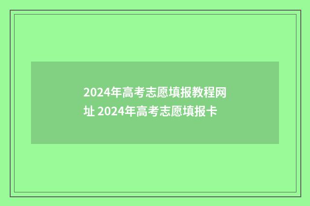 2024年高考志愿填报教程网址 2024年高考志愿填报卡