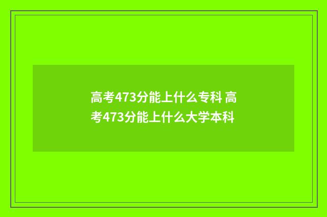 高考473分能上什么专科 高考473分能上什么大学本科