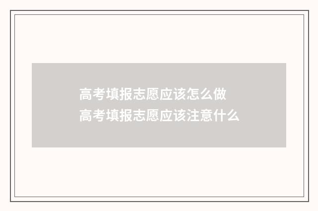 高考填报志愿应该怎么做 高考填报志愿应该注意什么