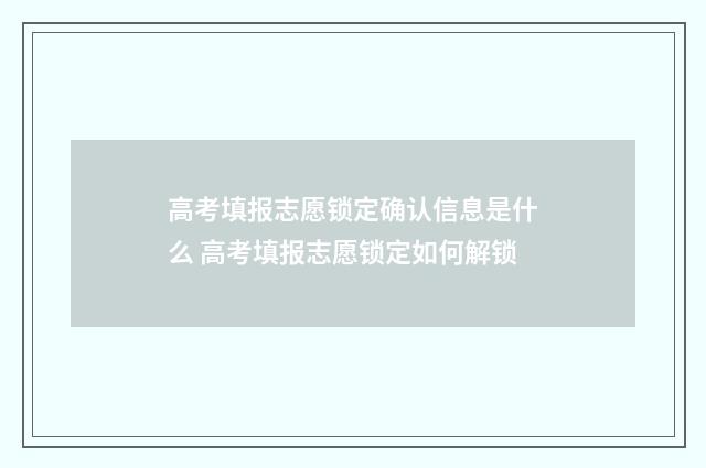 高考填报志愿锁定确认信息是什么 高考填报志愿锁定如何解锁