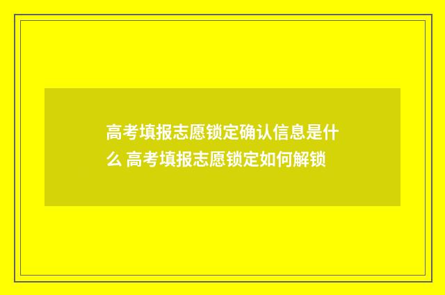 高考填报志愿锁定确认信息是什么 高考填报志愿锁定如何解锁