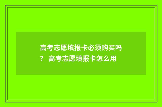 高考志愿填报卡必须购买吗？ 高考志愿填报卡怎么用