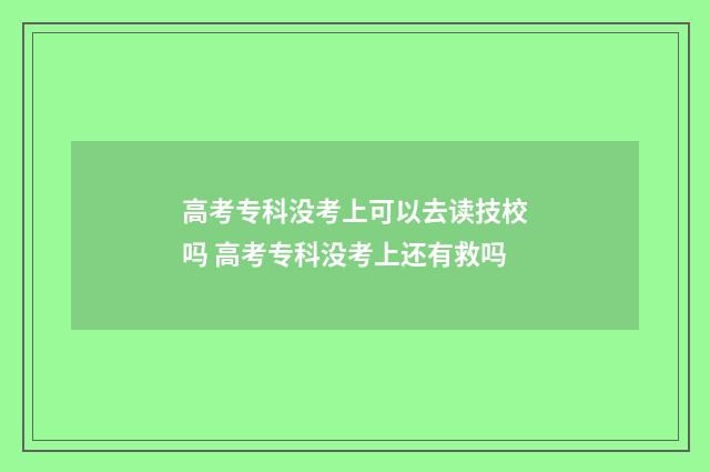 高考专科没考上可以去读技校吗 高考专科没考上还有救吗