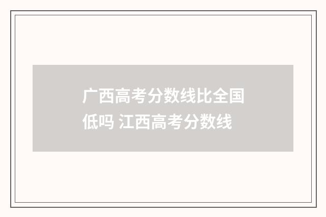 广西高考分数线比全国低吗 江西高考分数线