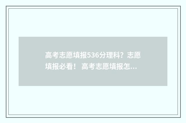 高考志愿填报536分理科？志愿填报必看！ 高考志愿填报怎么填报