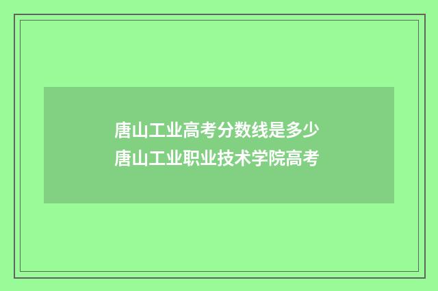 唐山工业高考分数线是多少 唐山工业职业技术学院高考