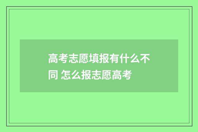 高考志愿填报有什么不同 怎么报志愿高考