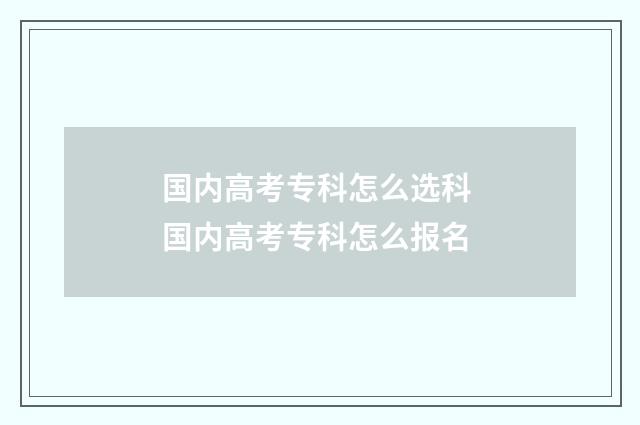 国内高考专科怎么选科 国内高考专科怎么报名