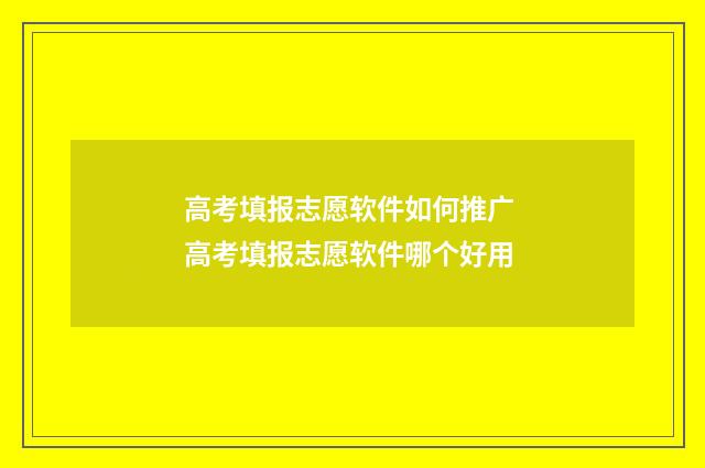 高考填报志愿软件如何推广 高考填报志愿软件哪个好用