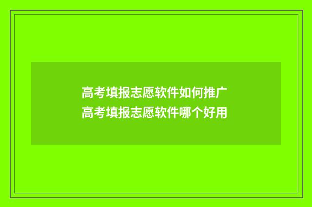 高考填报志愿软件如何推广 高考填报志愿软件哪个好用