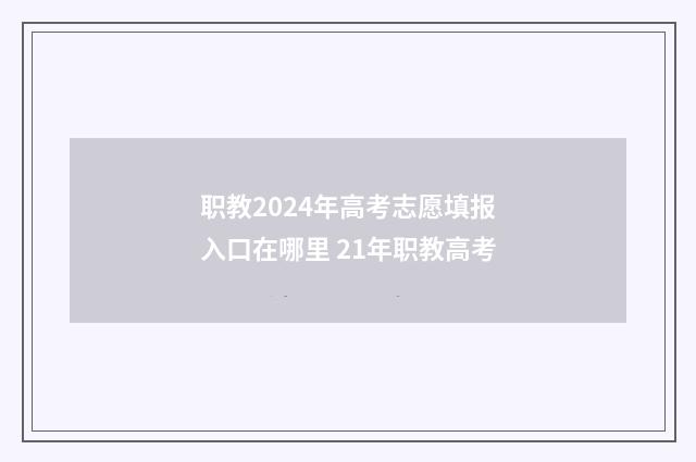 职教2024年高考志愿填报入口在哪里 21年职教高考