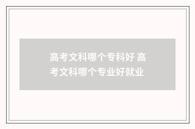 高考文科哪个专科好 高考文科哪个专业好就业