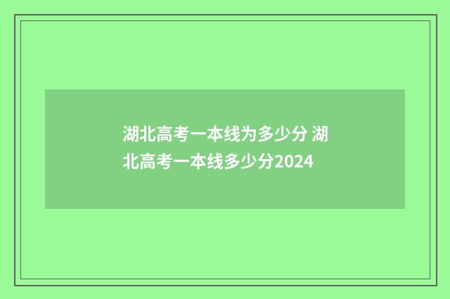 湖北高考一本线为多少分 湖北高考一本线多少分2024