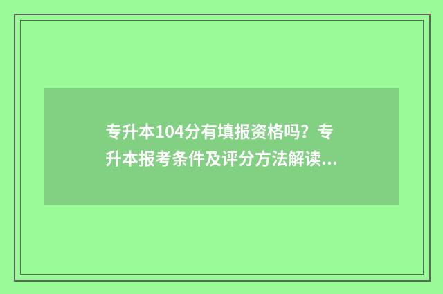 专升本104分有填报资格吗？专升本报考条件及评分方法解读 专升本104分有填专业吗