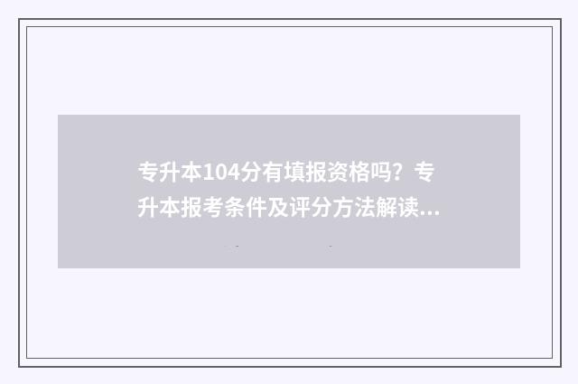 专升本104分有填报资格吗？专升本报考条件及评分方法解读 专升本104分有填专业吗